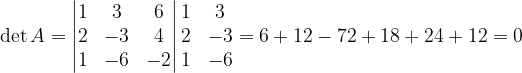 \dpi{120} \det A=\begin{vmatrix} 1 & 3 & 6\\ 2& -3 & 4\\ 1 & -6& -2 \end{vmatrix}\begin{matrix} 1 &3 \\ 2& -3\\ 1 & -6 \end{matrix}=6+12-72+18+24+12=0